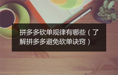 拼多多砍单规律有哪些(了解拼多多避免砍单诀窍)