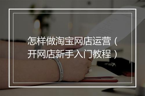 怎样做淘宝网店运营(开网店新手入门教程)