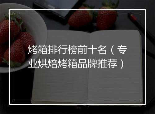 烤箱排行榜前十名(专业烘焙烤箱品牌推荐)