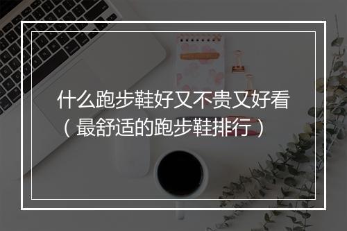 什么跑步鞋好又不贵又好看(最舒适的跑步鞋排行)