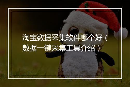 淘宝数据采集软件哪个好(数据一键采集工具介绍)