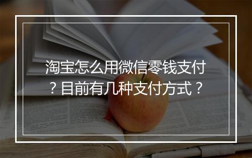淘宝怎么用微信零钱支付?目前有几种支付方式?