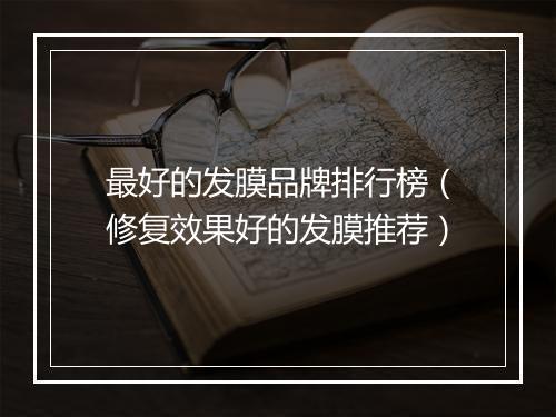 最好的发膜品牌排行榜(修复效果好的发膜推荐)