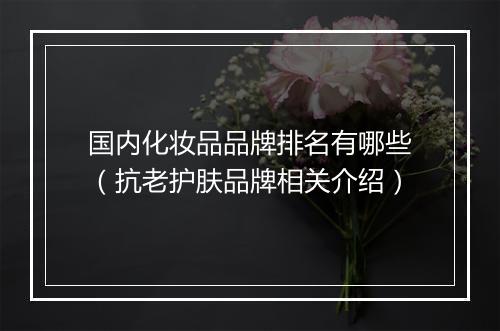 国内化妆品品牌排名有哪些(抗老护肤品牌相关介绍)