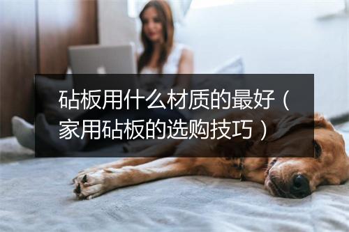 砧板用什么材质的最好(家用砧板的选购技巧)