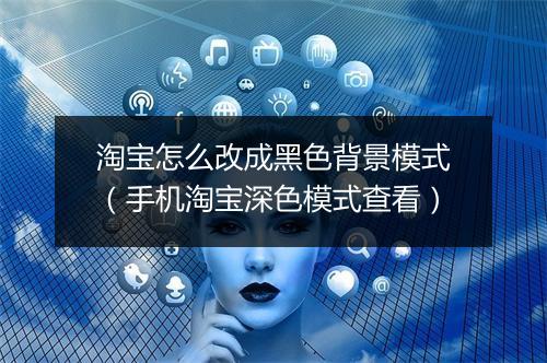 淘宝怎么改成黑色背景模式(手机淘宝深色模式查看)