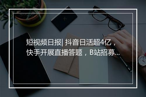 短视频日报| 抖音日活超4亿,快手开展直播答题,B站招募时尚主播