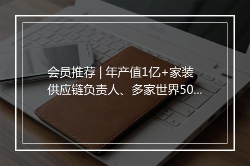 会员推荐 | 年产值1亿+家装供应链负责人、多家世界500强企业包装厂家Mkting、增长女黑客主理人、头部DP总监希望认识你