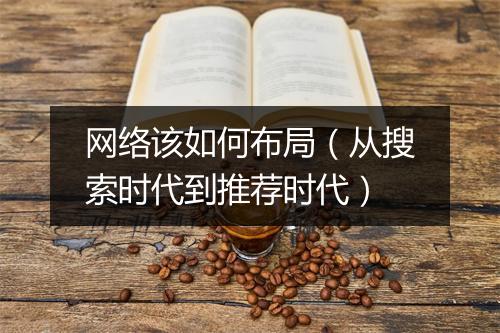 网络该如何布局(从搜索时代到推荐时代)