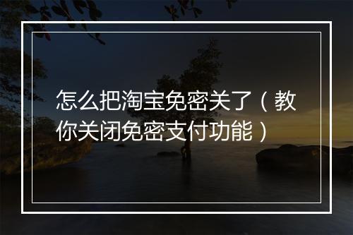 怎么把淘宝免密关了(教你关闭免密支付功能)