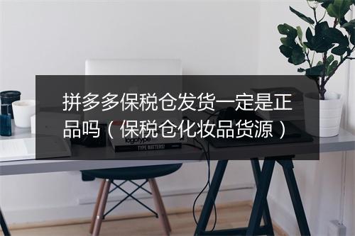 拼多多保税仓发货一定是正品吗(保税仓化妆品货源)
