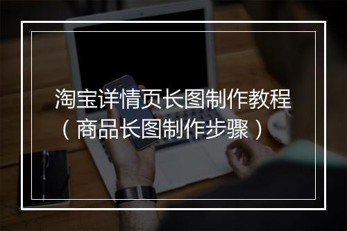 淘宝详情页长图制作教程(商品长图制作步骤)