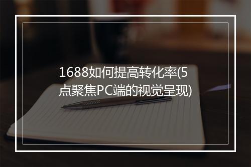 1688如何提高转化率(5点聚焦PC端的视觉呈现)