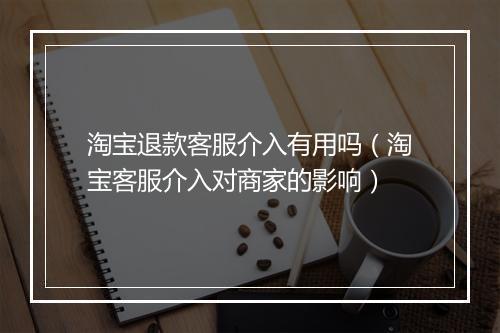 淘宝退款客服介入有用吗(淘宝客服介入对商家的影响)