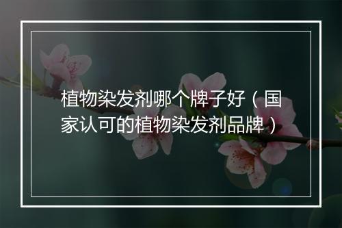 植物染发剂哪个牌子好(国家认可的植物染发剂品牌)