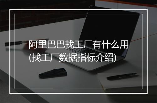 阿里巴巴找工厂有什么用(找工厂数据指标介绍)