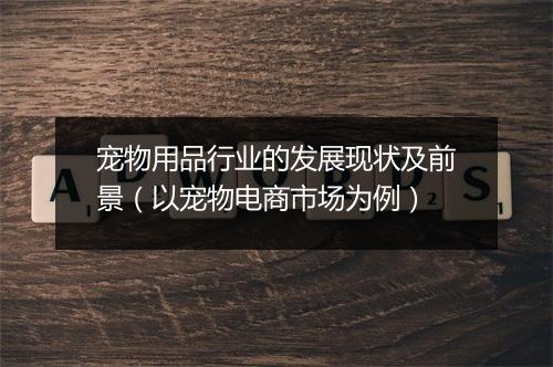 宠物用品行业的发展现状及前景(以宠物电商市场为例)