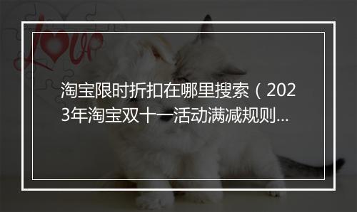 淘宝限时折扣在哪里搜索(2023年淘宝双十一活动满减规则)