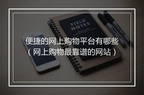 便捷的网上购物平台有哪些(网上购物最靠谱的网站)