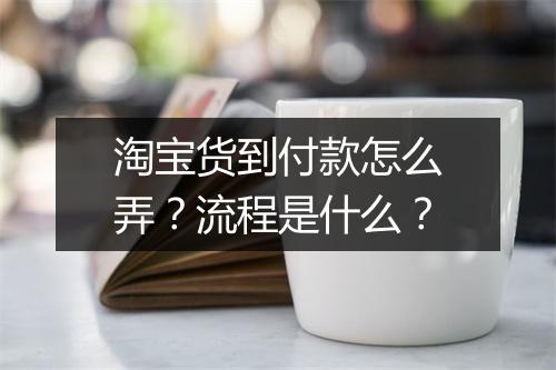 淘宝货到付款怎么弄?流程是什么?