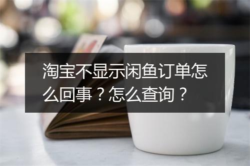 淘宝不显示闲鱼订单怎么回事?怎么查询?