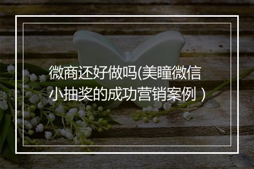 微商还好做吗(美瞳微信小抽奖的成功营销案例)