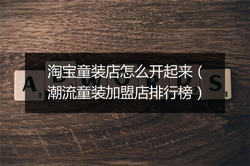 淘宝童装店怎么开起来(潮流童装加盟店排行榜)