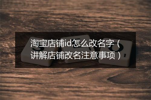 淘宝店铺id怎么改名字(讲解店铺改名注意事项)