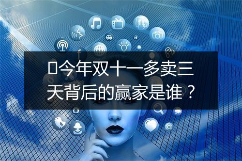 今年双十一多卖三天背后的赢家是谁?