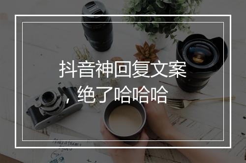 抖音神回复文案,绝了哈哈哈