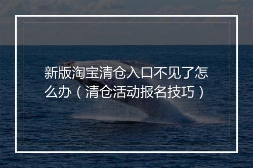 新版淘宝清仓入口不见了怎么办(清仓活动报名技巧)