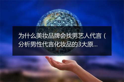 为什么美妆品牌会找男艺人代言(分析男性代言化妆品的3大原因)