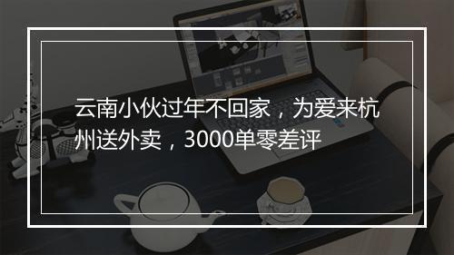 云南小伙过年不回家,为爱来杭州送外卖,3000单零差评