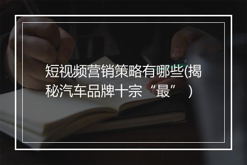 短视频营销策略有哪些(揭秘汽车品牌十宗“最”)