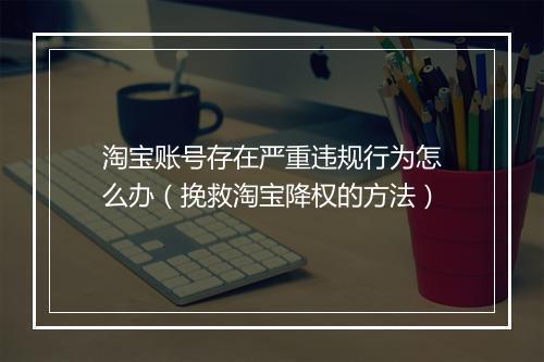 淘宝账号存在严重违规行为怎么办(挽救淘宝降权的方法)