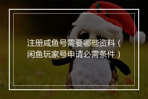 注册咸鱼号需要哪些资料(闲鱼玩家号申请必需条件)