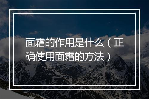 面霜的作用是什么(正确使用面霜的方法)