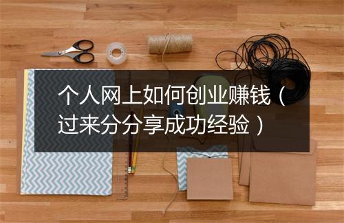 个人网上如何创业赚钱(过来分分享成功经验)