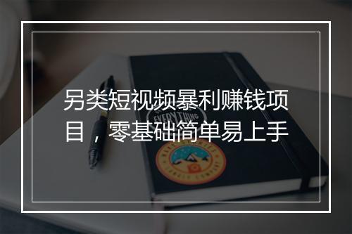 另类短视频暴利赚钱项目,零基础简单易上手
