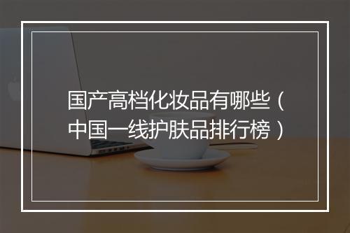 国产高档化妆品有哪些(中国一线护肤品排行榜)