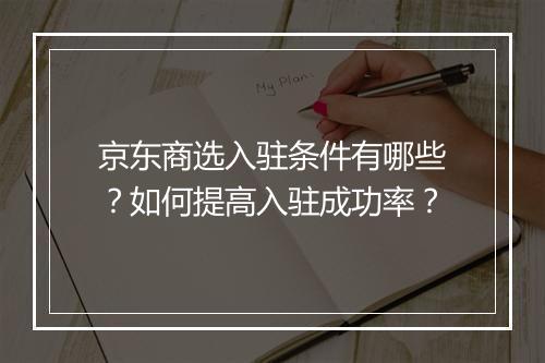 京东商选入驻条件有哪些?如何提高入驻成功率?