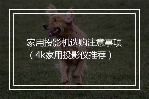 家用投影机选购注意事项(4k家用投影仪推荐)