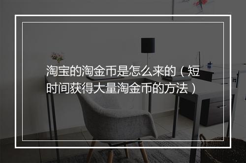 淘宝的淘金币是怎么来的(短时间获得大量淘金币的方法)