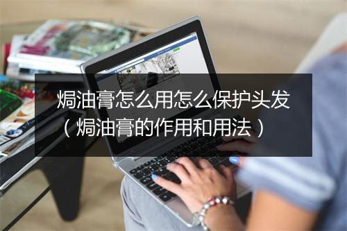 焗油膏怎么用怎么保护头发(焗油膏的作用和用法)