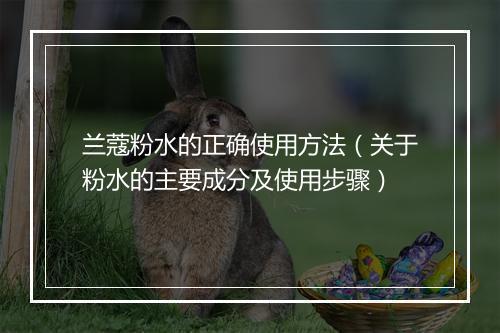 兰蔻粉水的正确使用方法(关于粉水的主要成分及使用步骤)
