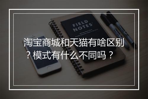 淘宝商城和天猫有啥区别?模式有什么不同吗?