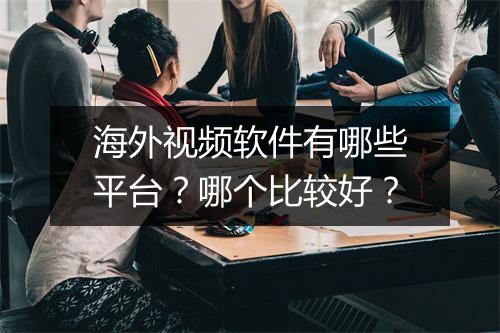 海外视频软件有哪些平台?哪个比较好?