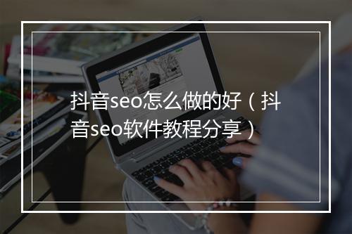 抖音seo怎么做的好(抖音seo软件教程分享)