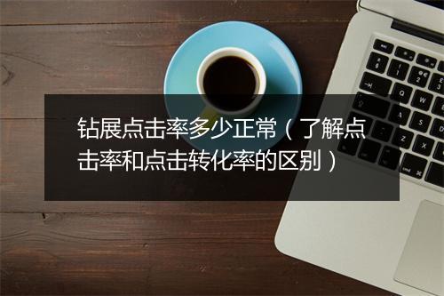 钻展点击率多少正常(了解点击率和点击转化率的区别)