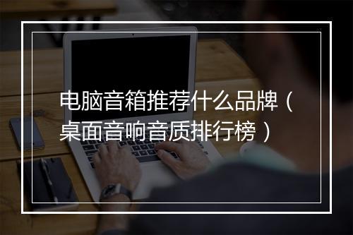 电脑音箱推荐什么品牌(桌面音响音质排行榜)